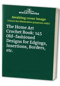 The Home Art Crochet Book: 145 Old-Fashioned Designs for Edgings, Insertions, Borders, Etc by Flora Klickmann