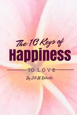 The 10 Keys to Happiness: Simple Ways to Enjoy Life by Jill M. Roberts