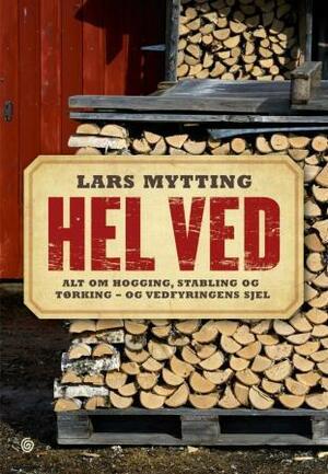 Hel ved: Alt om hogging, stabling og tørking - og vedfyringens sjel by Lars Mytting