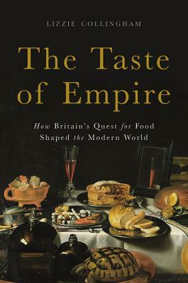 The Taste of Empire: How Britain's Quest for Food Shaped the Modern World by Lizzie Collingham