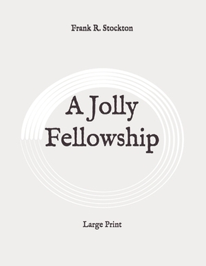 A Jolly Fellowship: Large Print by Frank R. Stockton