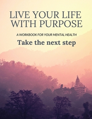 Live Your Life With Purpose: A Workbook for Your Mental Health Take the Next Step by Caprica Publishing