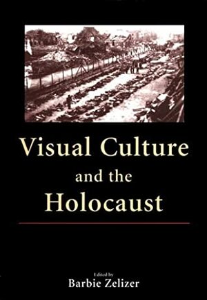 Visual Culture and the Holocaust by Barbie Zelizer
