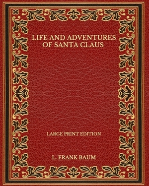 Life and Adventures of Santa Claus - Large Print Edition by L. Frank Baum