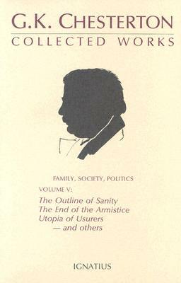 The Collected Works of G. K. Chesterton, Vol. 5: The Outline of Sanity, the End of the Armistice, the Appetite of Tyranny, Utopia of Usurers, and More by G.K. Chesterton