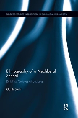 Ethnography of a Neoliberal School: Building Cultures of Success by Garth Stahl