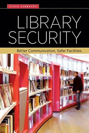 Library Security: Better Communication, Safer Facilities by Steve Albrecht