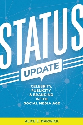 Status Update: Celebrity, Publicity, and Branding in the Social Media Age by Alice E. Marwick