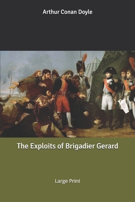 The Exploits of Brigadier Gerard: Large Print by Arthur Conan Doyle