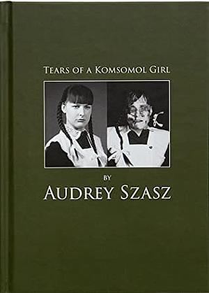 Tears of a Komsomol Girl by Audrey Szasz