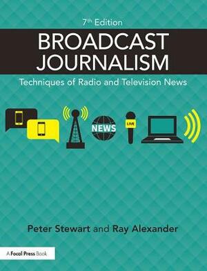 Broadcast Journalism: Techniques of Radio and Television News by Peter Stewart, Ray Alexander