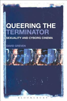 Queering the Terminator: Sexuality and Cyborg Cinema by David Greven