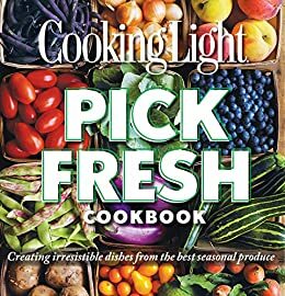 Cooking Light Pick Fresh Cookbook: Creating Big Flavors from the Freshest Produce by Mary Beth Burner Shaddix, Cooking Light Magazine