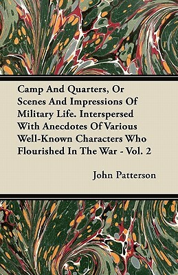 Camp And Quarters, Or Scenes And Impressions Of Military Life. Interspersed With Anecdotes Of Various Well-Known Characters Who Flourished In The War by John Patterson