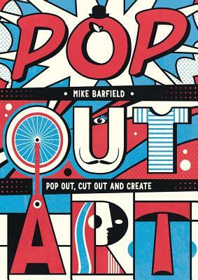 Pop Out Art: Pop Out, Cut Out and Create by Mike Barfield