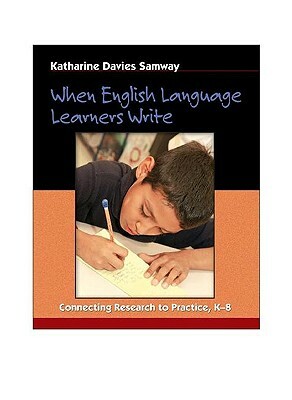When English Language Learners Write: Connecting Research to Practice, K-8 by Katharine Davies Samway