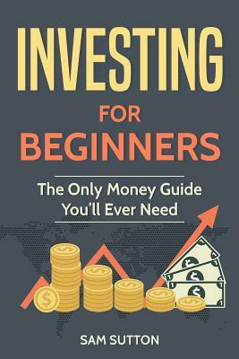 Investing for Beginners: The Only Money Guide You'll Ever Need by Sam Sutton