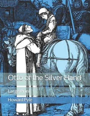 Otto of the Silver Hand: Large Print by Howard Pyle