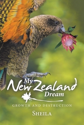 My New Zealand Dream: Growth and Destruction by Sheila Smith