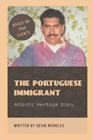 The Portuguese Immigrant: Atlantic Heritage Story by Devin Meireles