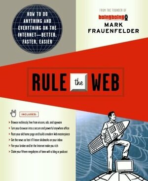 Rule the Web: How to Do Anything and Everything on the Internet--Better, Faster, Easier by Mark Frauenfelder