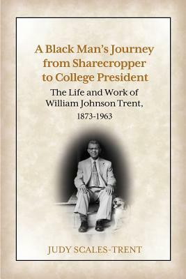 A Black Man's Journey from Sharecropper to College President: The Life and Work of William Johnson Trent, 1873-1963 by Judy Scales-Trent