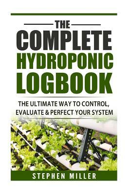The Complete Hydroponic Logbook: The Ultimate Way to Control, Evaluate & Perfect Your System by Stephen Miller