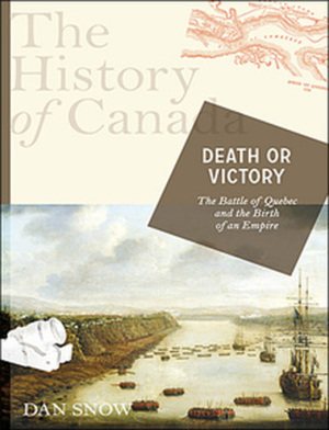 The History of Canada Series: Death or Victory: The Battle For Quebec And The Birth Of An Empire by Dan Snow