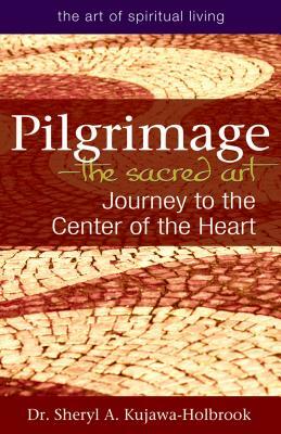 Pilgrimage--The Sacred Art: Journey to the Center of the Heart by Sheryl A. Kujawa-Holbrook