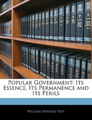 Popular Government; Its Essence, Its Permanence and Its Perils by William Howard Taft
