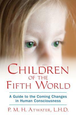 Children of the Fifth World: A Guide to the Coming Changes in Human Consciousness by P. M. H. Atwater