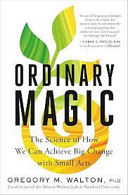 Ordinary Magic: The Science of How We Can Achieve Big Change with Small Acts by PhD, Gregory M. Walton