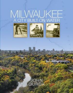 Milwaukee: A City Built on Water by John Gurda