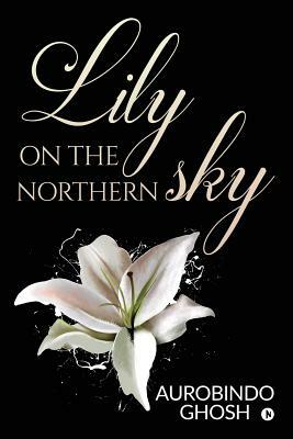 Lily on the Northern Sky by Aurobindo Ghosh