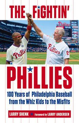The Fightin' Phillies: 100 Years of Philadelphia Baseball from the Whiz Kids to the Misfits by Larry Shenk