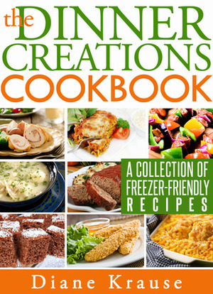 The Dinner Creations Cookbook by Diane Krause