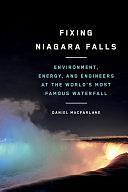 Fixing Niagara Falls: Environment, Energy, and Engineers at the World's Most Famous Waterfall by Daniel Macfarlane