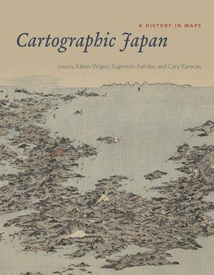 Cartographic Japan: A History in Maps by Kären Wigen, Cary Karacas, Fumiko Sugimoto