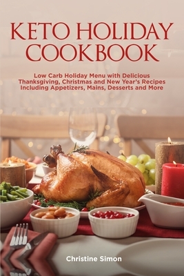 Keto Holiday Cookbook: Low Carb Holiday Menu with Delicious Thanksgiving, Christmas and New Year's Recipes Including Appetizers, Mains, Desse by Christine Simon