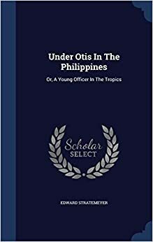 Under Otis in the Philippines or, A Young Officer in the Tropics by Edward Stratemeyer