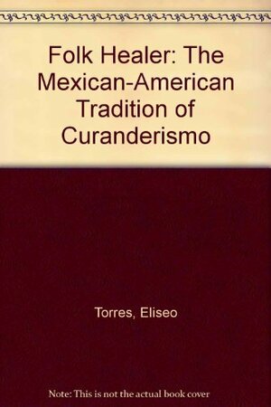 Folk Healer: The Mexican-American Tradition of Curanderismo by Clark Magruder, Eliseo "Cheo" Torres, Carolyn Banks