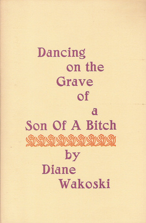 Dancing on the Grave of a Son of a Bitch by Diane Wakoski