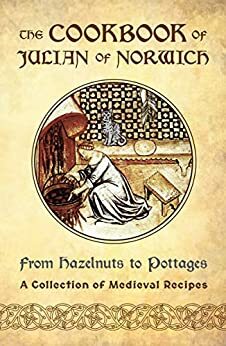 The Cookbook of Julian of Norwich: From Hazelnuts to Pottages by Ellyn Sanna