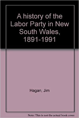 A History Of The Labor Party In New South Wales 1891 1991 by Jim Hagan