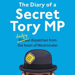 The Diary of a Secret Tory MP by The Secret Tory MP