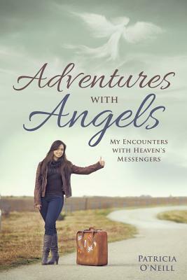 Adventures with Angels: My Encounters with Heaven's Messengers by Patricia O'Neill