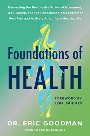 Foundations of Health: Harnessing the Restorative Power of Movement, Heat, Breath, and the Endocannabinoid System to Heal Pain and Actively Adapt for a Healthy Life by Eric Goodman