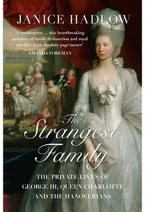 The Strangest Family: The Private Lives of George III, Queen Charlotte and the Hanoverians by Janice Hadlow