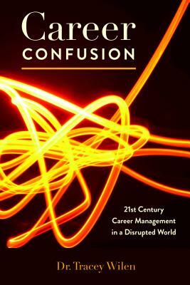 Career Confusion; 21st Century Career Management in a Disrupted World by Tracey Wilen-Daugenti