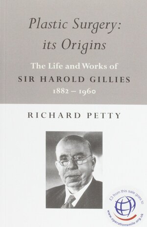 Plastic Surgery: its Origins: The Life and Works of Sir Harold Gillies 1882-1960 by Richard Petty